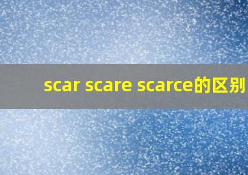 scar scare scarce的区别